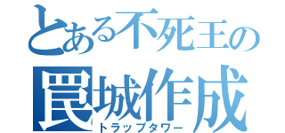 とある不死王の罠城作成（トラップタワー）