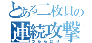 とある二枚貝の連続攻撃（つららばり）