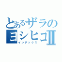 とあるザラのヨシヒコⅡ（インデックス）