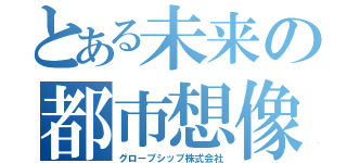 とある未来の都市想像ｇ（グローブシップ株式会社）