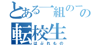 とある一組のーの転校生（はぶれもの）