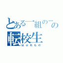 とある一組のーの転校生（はぶれもの）