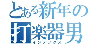 とある新年の打楽器男（インデックス）