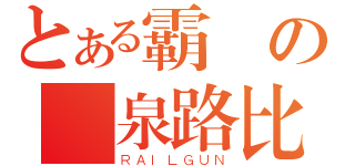 とある霸氣の黃泉路比良坂（ＲＡＩＬＧＵＮ）