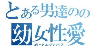 とある男達のの幼女性愛（ロリータコンプレックス）