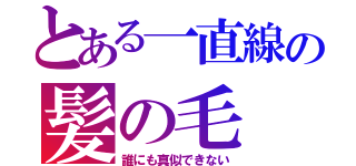 とある一直線の髪の毛（誰にも真似できない）