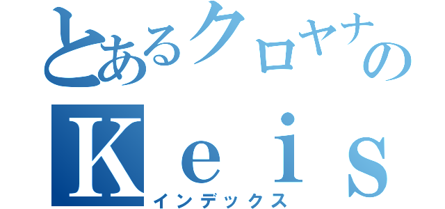 とあるクロヤナギのＫｅｉｓｕｋｅ（インデックス）