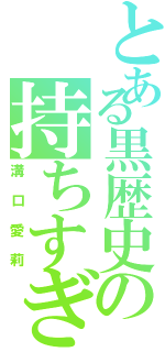 とある黒歴史の持ちすぎ（溝口愛莉）