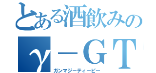 とある酒飲みのγ－ＧＴＰ（ガンマジーティーピー）