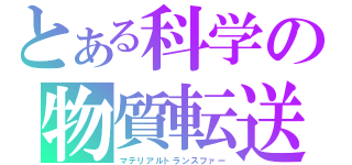 とある科学の物質転送（マテリアルトランスファー）