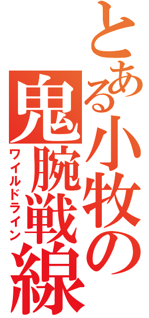 とある小牧の鬼腕戦線（ワイルドライン）