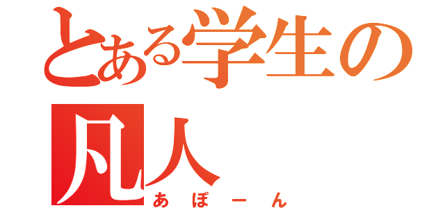 とある学生の凡人（あぽーん）