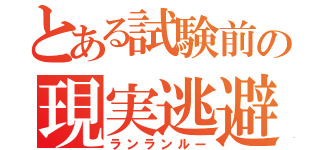 とある試験前の現実逃避（ランランルー）