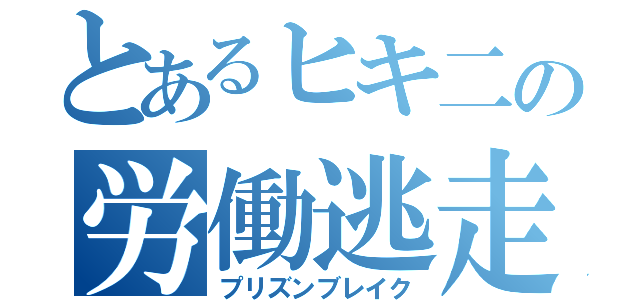 とあるヒキ二の労働逃走（プリズンブレイク）