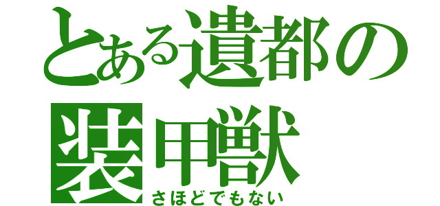 とある遺都の装甲獣（さほどでもない）