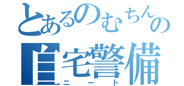 とあるのむちんの自宅警備員（ニート）