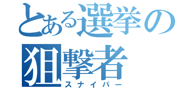 とある選挙の狙撃者（スナイパー）