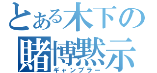 とある木下の賭博黙示録（ギャンブラー）