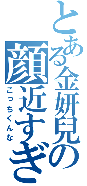 とある金妍兒の顔近すぎ（こっちくんな）