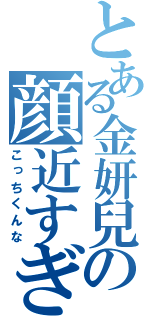 とある金妍兒の顔近すぎ（こっちくんな）