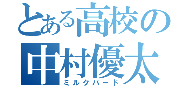 とある高校の中村優太（ミルクバード）