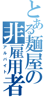 とある麺屋の非雇用者（アルバイト）