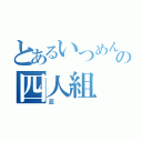 とあるいつめんの四人組（忍）