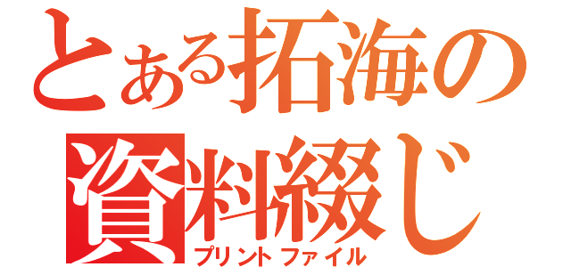 とある拓海の資料綴じ（プリントファイル）