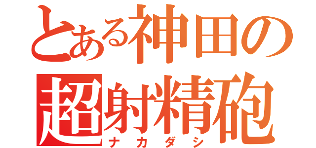 とある神田の超射精砲（ナカダシ）