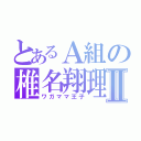 とあるＡ組の椎名翔理Ⅱ（ワガママ王子）