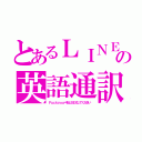 とあるＬＩＮＥの英語通訳（Ｆｕｃｋｙｏｕ＝私とＳＥＸしてください）