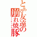 とある友遠の崩れ焼豚（インデックス）