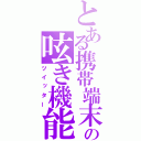 とある携帯端末の呟き機能（ツイッター）