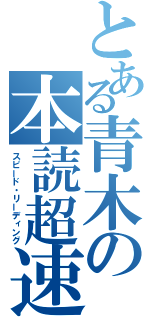 とある青木の本読超速（スピード・リーディング）