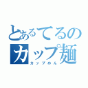 とあるてるのカップ麺（カップめん）