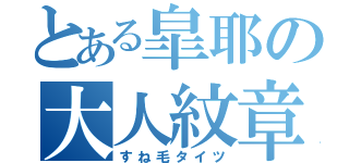 とある皐耶の大人紋章（すね毛タイツ）