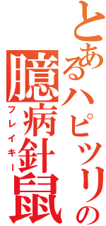 とあるハピツリの臆病針鼠（フレイキー）