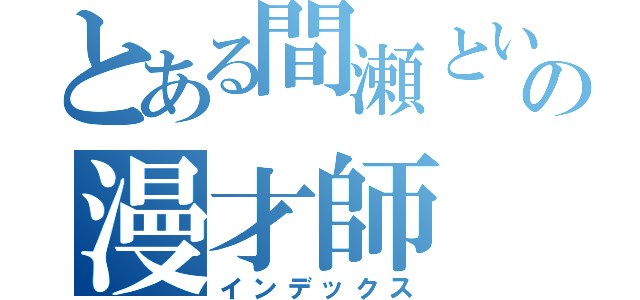 とある間瀬という名の漫才師（インデックス）