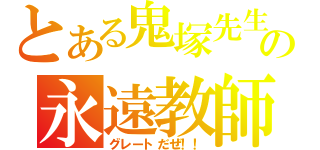 とある鬼塚先生の永遠教師（グレートだぜ！！）