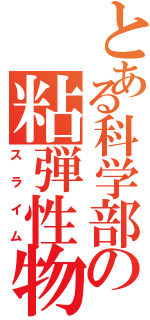 とある科学部の粘弾性物質Ⅱ（スライム）