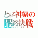 とある神暴の最終決戦（エピソードⅢ）