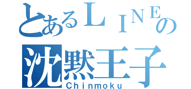 とあるＬＩＮＥ民の沈黙王子（Ｃｈｉｎｍｏｋｕ）