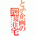 とある企画の環境住宅（エコハウス）