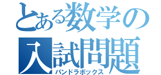 とある数学の入試問題（パンドラボックス）