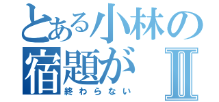 とある小林の宿題がⅡ（終わらない）