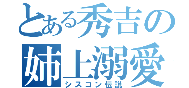 とある秀吉の姉上溺愛（シスコン伝説）