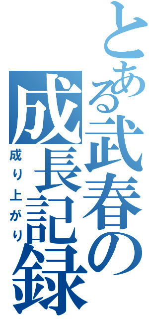 とある武春の成長記録（成り上がり）