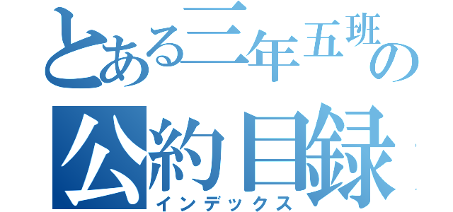 とある三年五班の公約目録（インデックス）