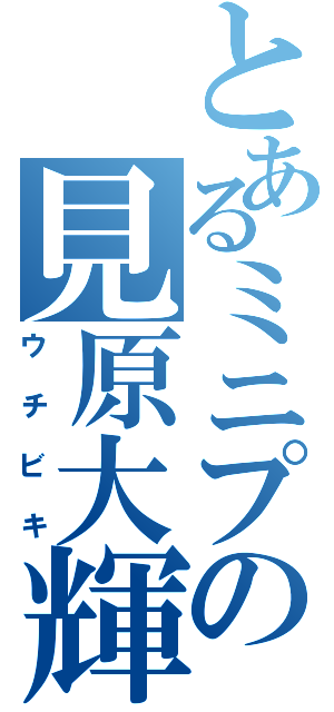 とあるミニプの見原大輝（ウチビキ）