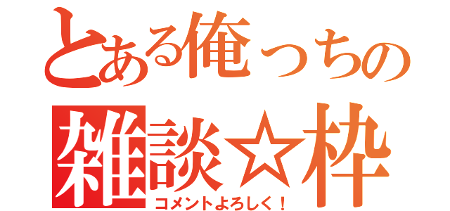 とある俺っちの雑談☆枠（コメントよろしく！）